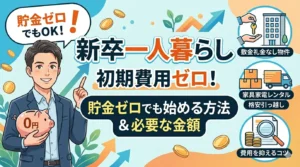 新卒一人暮らしで初期費用がない人向けの解説記事｜貯金ゼロでも始める方法と必要な金額（敷金礼金なし物件・家具家電レンタル・費用を抑えるコツ）