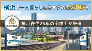 横浜で一人暮らしにおすすめの駅10選！横浜在住25年の宅建士が厳選のサムネイル画像